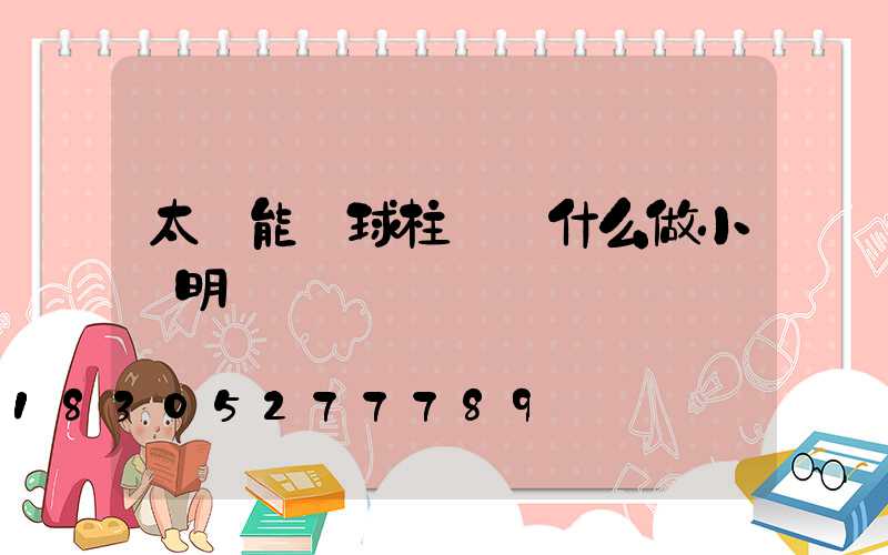 太陽能圓球柱頭燈什么做小發明