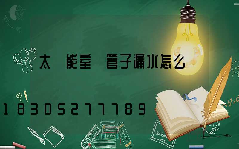 太陽能室內管子漏水怎么辦