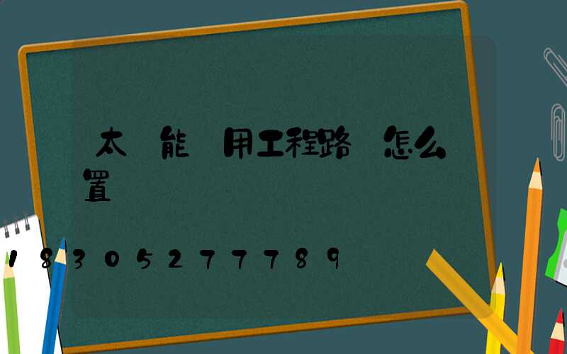 太陽能專用工程路燈怎么設置