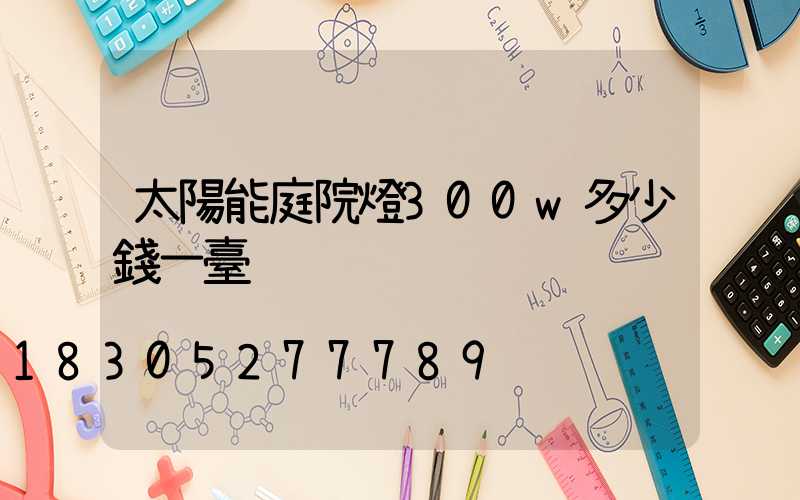 太陽能庭院燈300w多少錢一臺