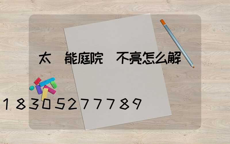 太陽能庭院燈不亮怎么解決