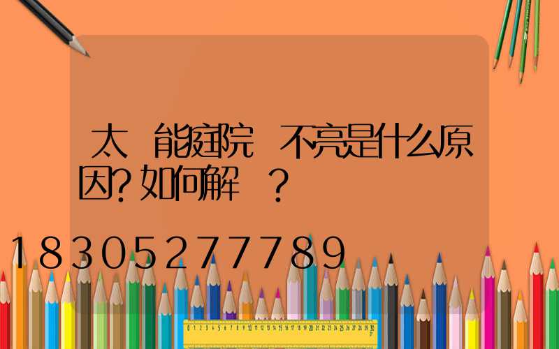 太陽能庭院燈不亮是什么原因？如何解決？