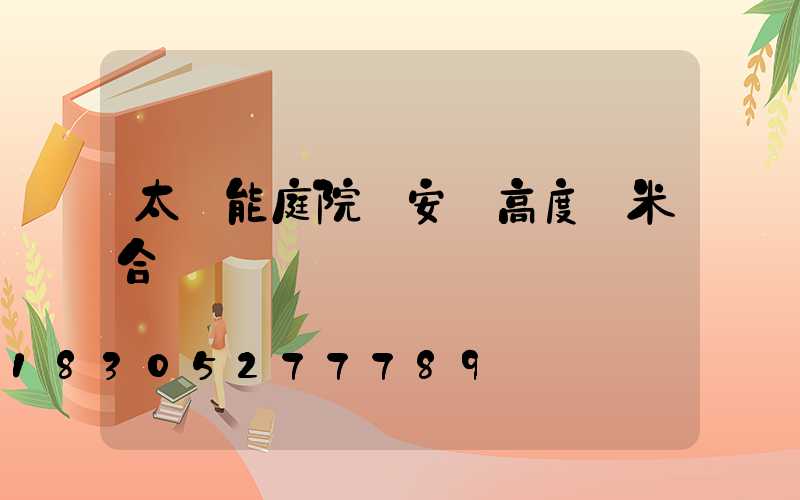 太陽能庭院燈安裝高度幾米合適