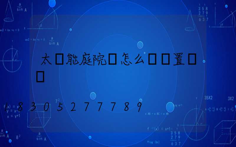 太陽能庭院燈怎么樣設置時間