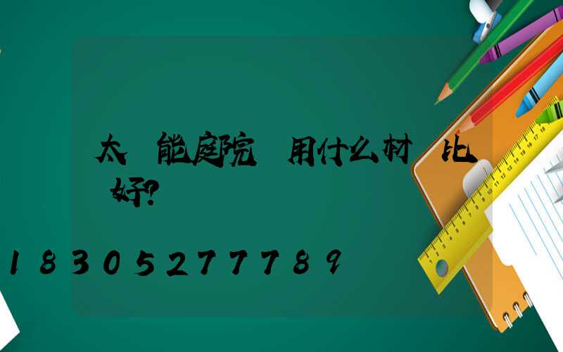 太陽能庭院燈用什么材質比較好？