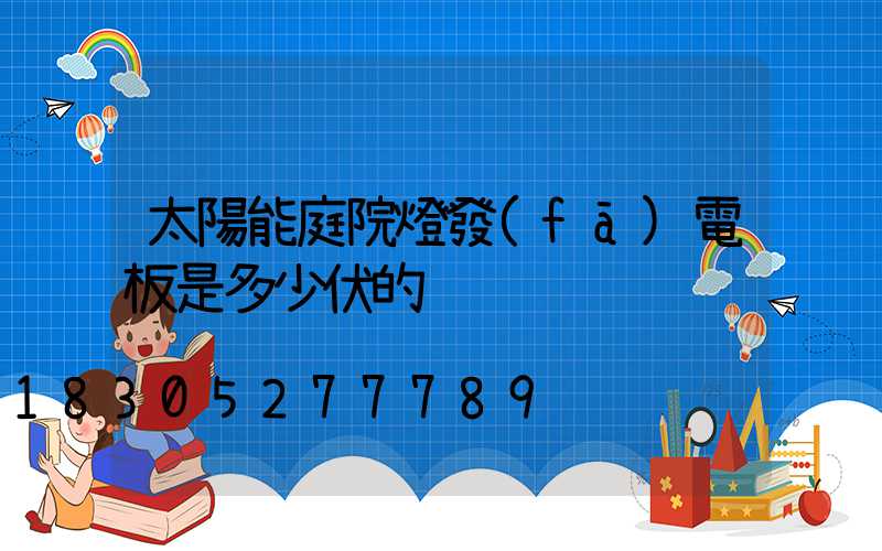 太陽能庭院燈發(fā)電板是多少伏的