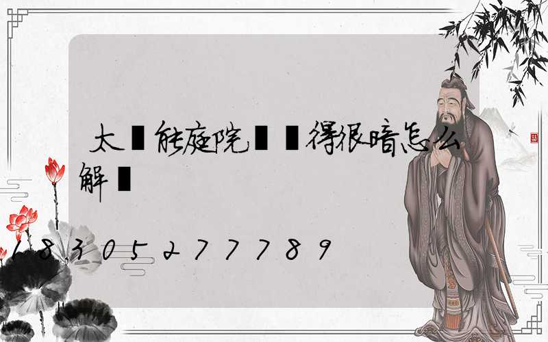 太陽能庭院燈變得很暗怎么解決