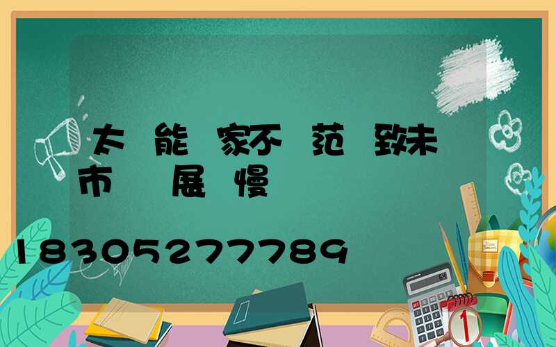 太陽能廠家不規范導致未來市場發展緩慢