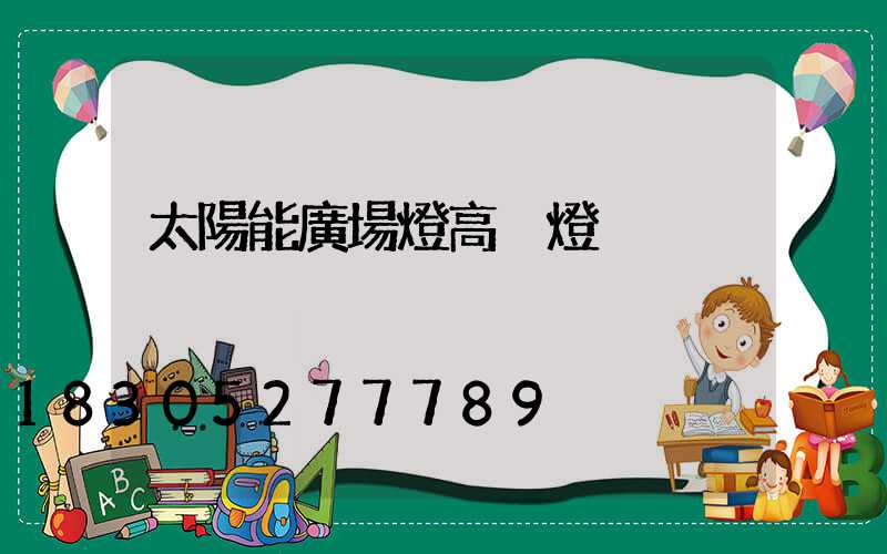 太陽能廣場燈高桿燈