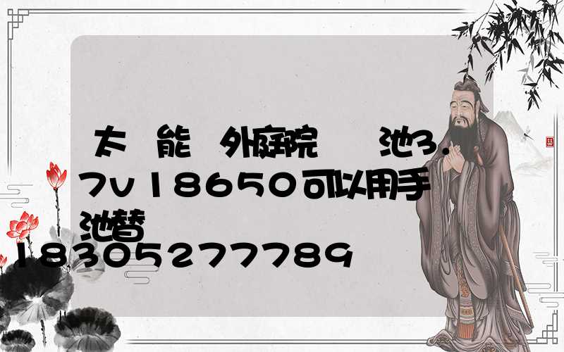 太陽能戶外庭院燈電池3.7v18650可以用手機電池替換嗎