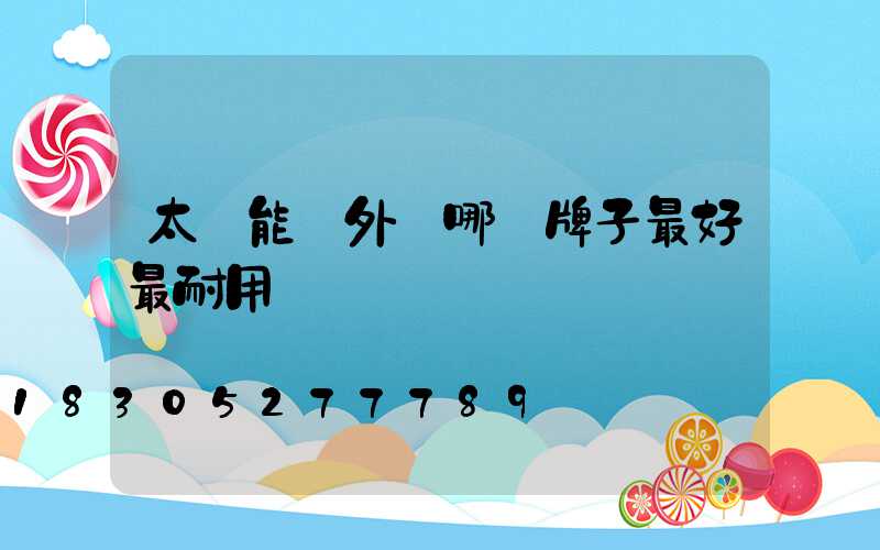 太陽能戶外燈哪個牌子最好最耐用