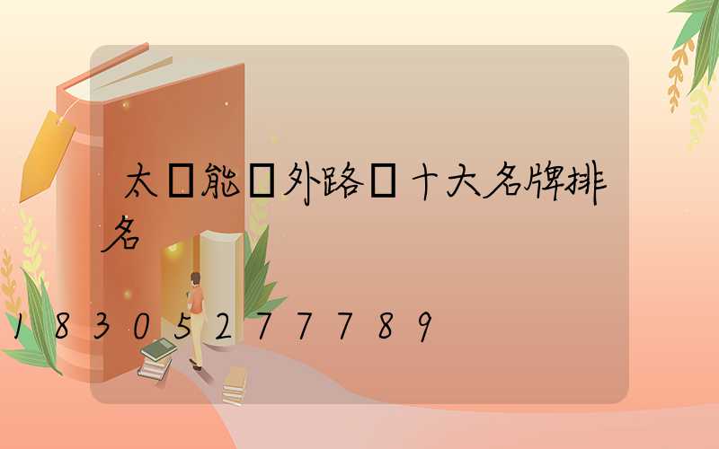 太陽能戶外路燈十大名牌排名