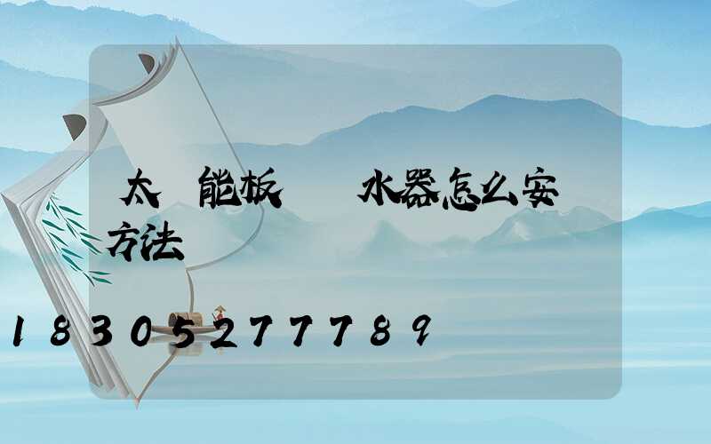 太陽能板電熱水器怎么安裝方法