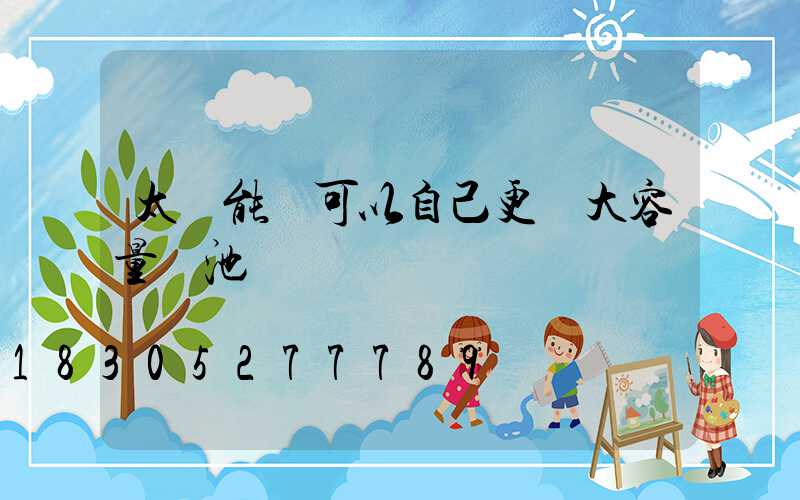 太陽能燈可以自己更換大容量電池