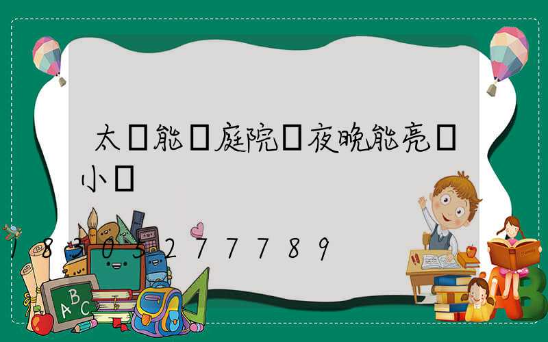 太陽能燈庭院燈夜晚能亮幾小時