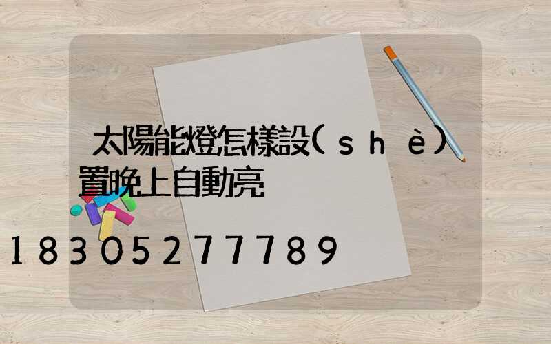 太陽能燈怎樣設(shè)置晚上自動亮