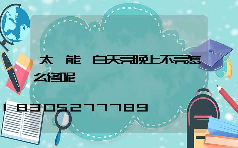 太陽能燈白天亮晚上不亮怎么修呢
