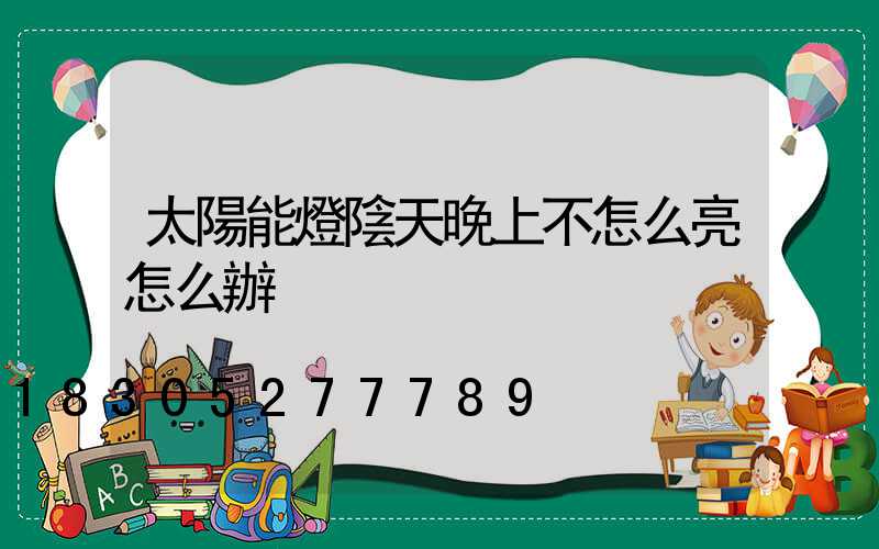 太陽能燈陰天晚上不怎么亮怎么辦