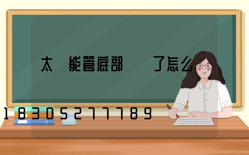 太陽能管底部頭壞了怎么辦