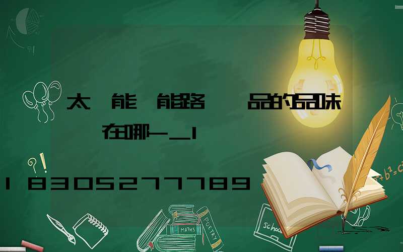 太陽能節能路燈產品的品味體現在哪-_1