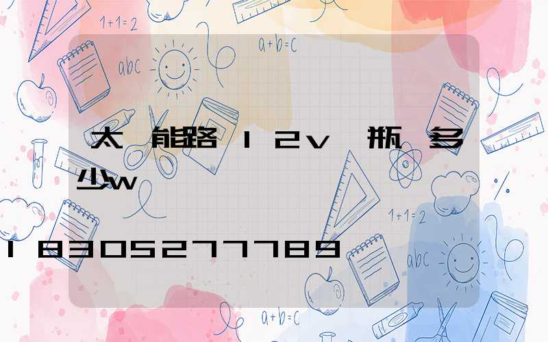 太陽能路燈12v電瓶帶多少w燈