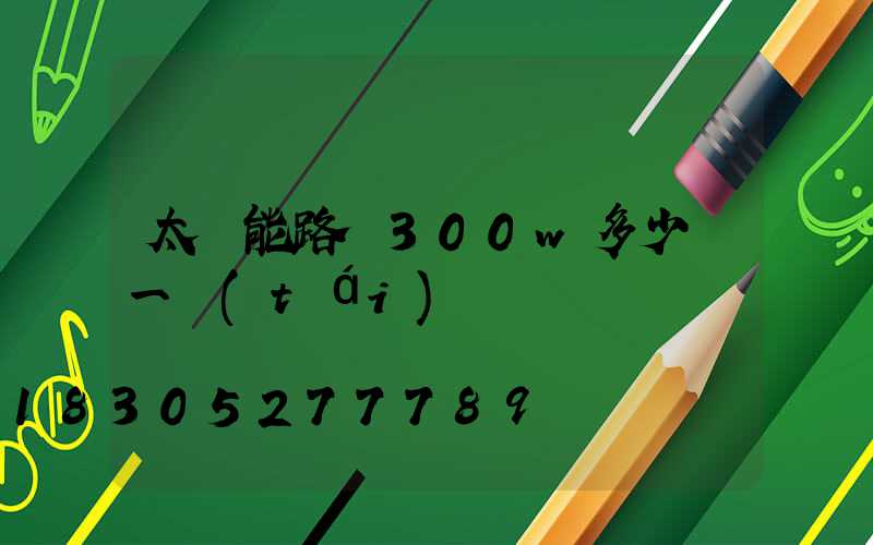太陽能路燈300w多少錢一臺(tái)