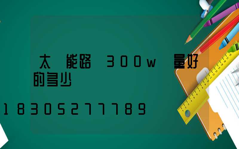 太陽能路燈300w質量好的多少錢