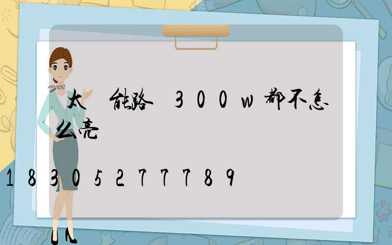太陽能路燈300w都不怎么亮