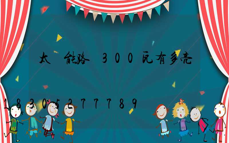太陽能路燈300瓦有多亮