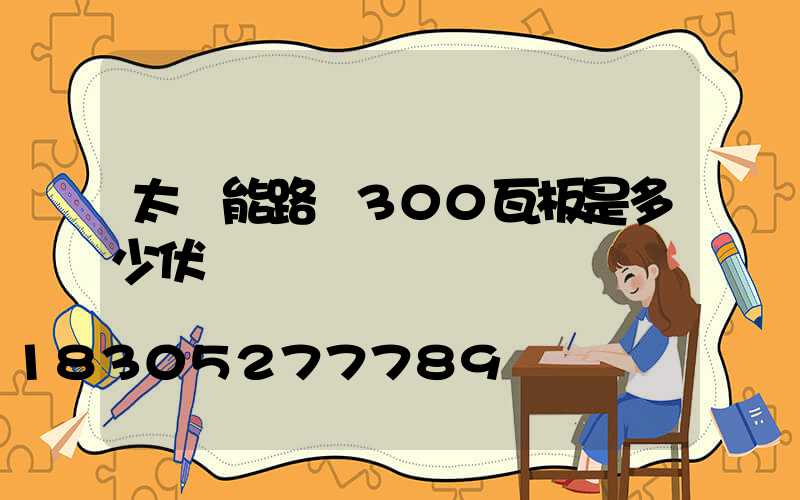 太陽能路燈300瓦板是多少伏