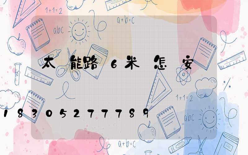 太陽能路燈6米桿怎樣安裝