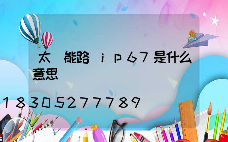 太陽能路燈ip67是什么意思