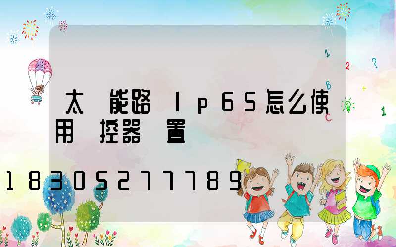太陽能路燈lp65怎么使用遙控器設置