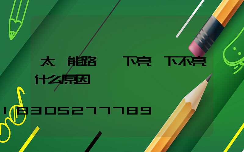 太陽能路燈一下亮一下不亮什么原因