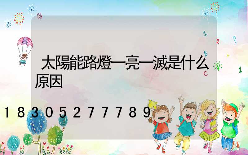 太陽能路燈一亮一滅是什么原因