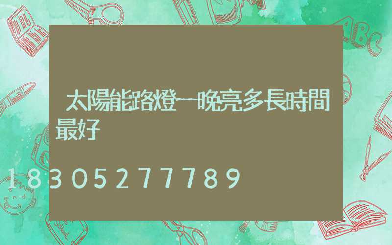 太陽能路燈一晚亮多長時間最好