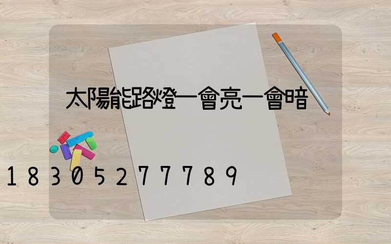 太陽能路燈一會亮一會暗