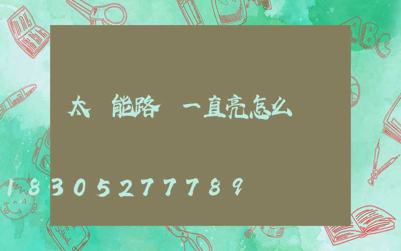 太陽能路燈一直亮怎么調