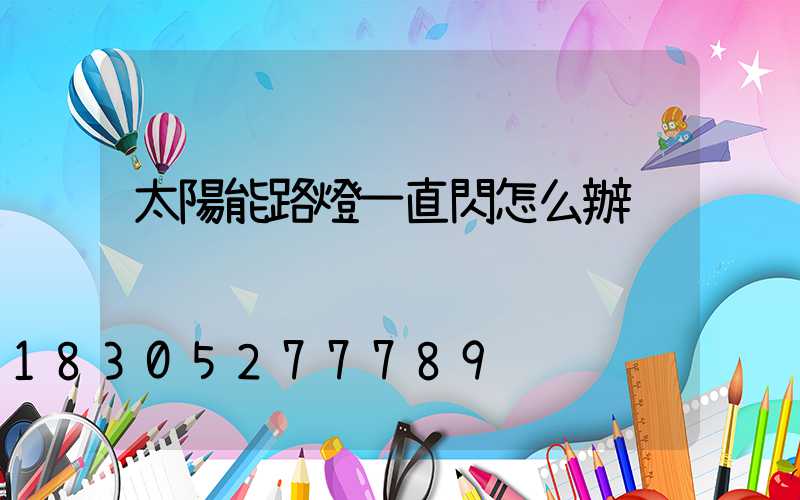 太陽能路燈一直閃怎么辦