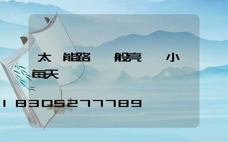 太陽能路燈一般亮幾個小時每天