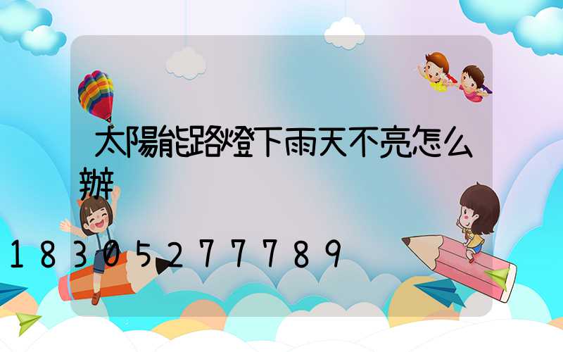 太陽能路燈下雨天不亮怎么辦