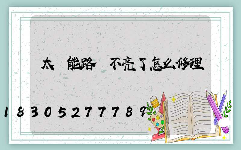 太陽能路燈不亮了怎么修理