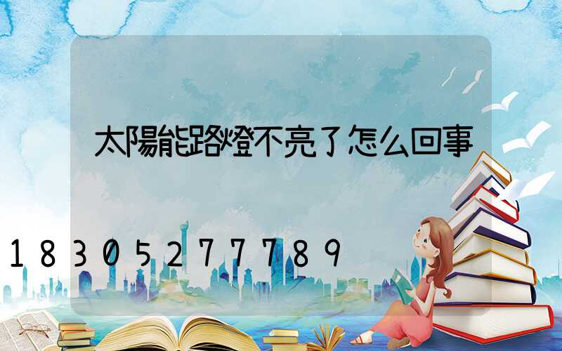 太陽能路燈不亮了怎么回事