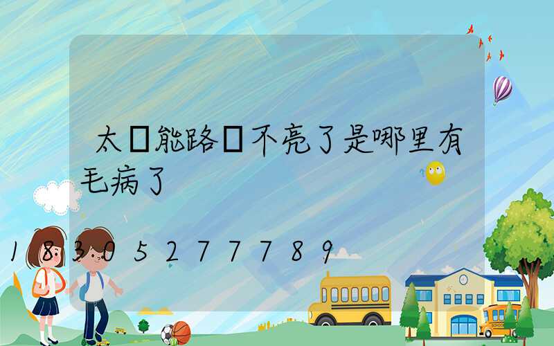 太陽能路燈不亮了是哪里有毛病了