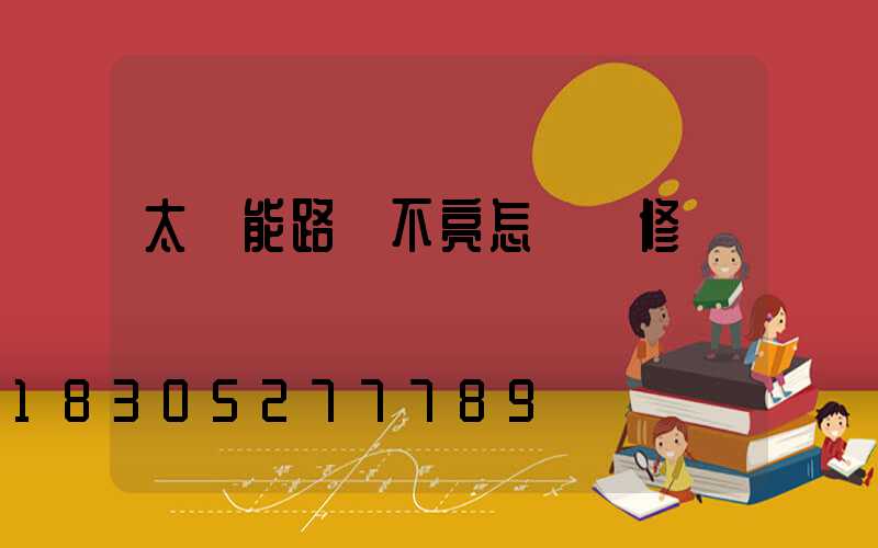 太陽能路燈不亮怎樣維修