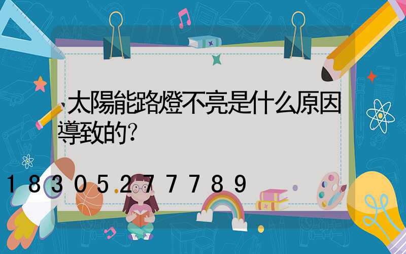 太陽能路燈不亮是什么原因導致的？