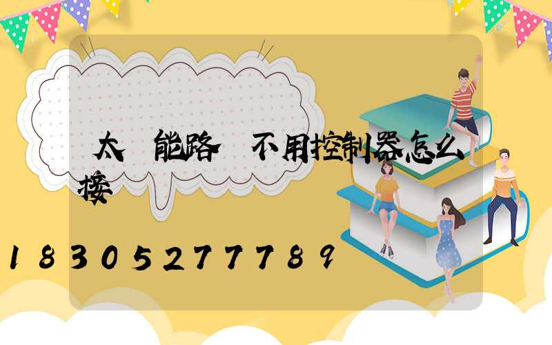太陽能路燈不用控制器怎么接