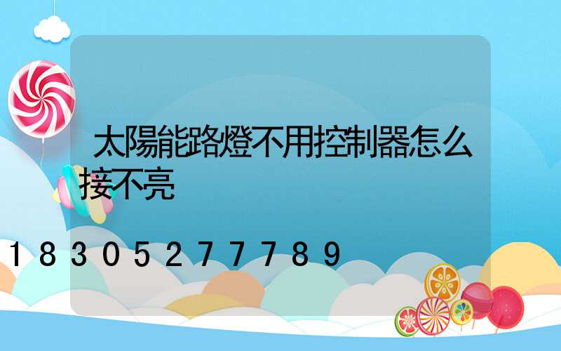 太陽能路燈不用控制器怎么接不亮