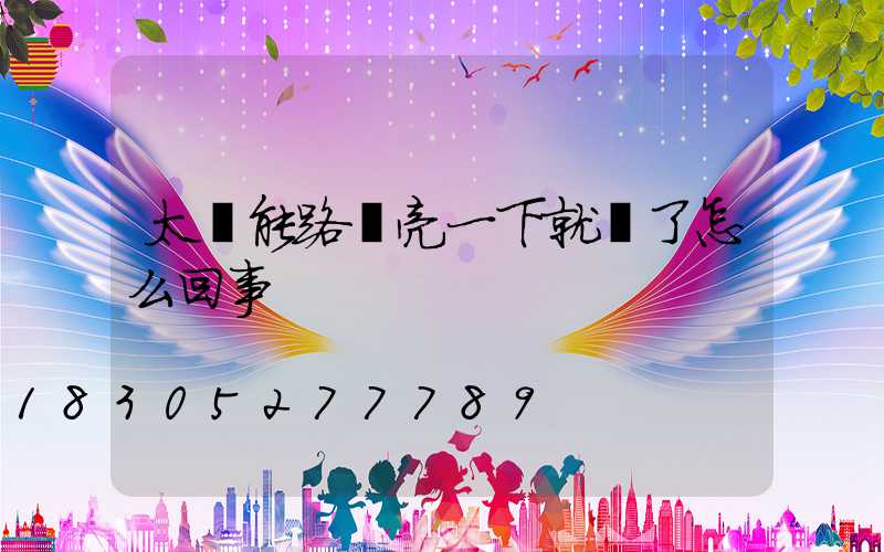 太陽能路燈亮一下就滅了怎么回事