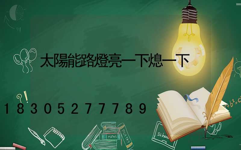 太陽能路燈亮一下熄一下
